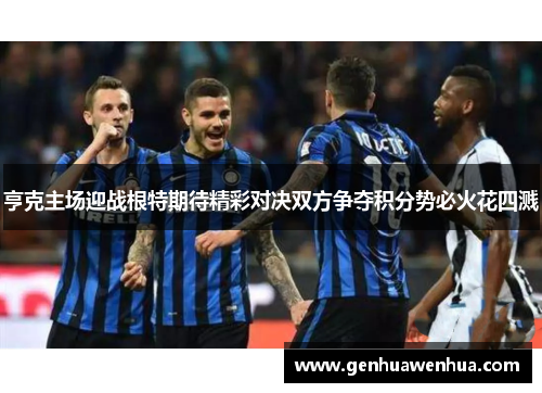 亨克主场迎战根特期待精彩对决双方争夺积分势必火花四溅