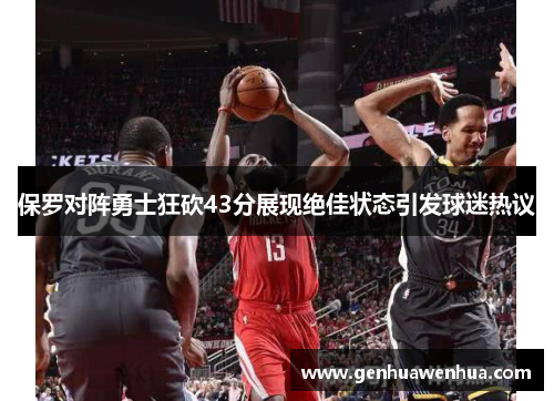保罗对阵勇士狂砍43分展现绝佳状态引发球迷热议
