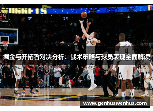 掘金与开拓者对决分析：战术策略与球员表现全面解读