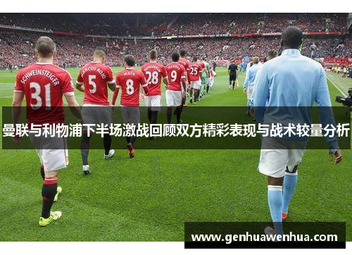 曼联与利物浦下半场激战回顾双方精彩表现与战术较量分析