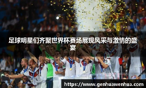 足球明星们齐聚世界杯赛场展现风采与激情的盛宴